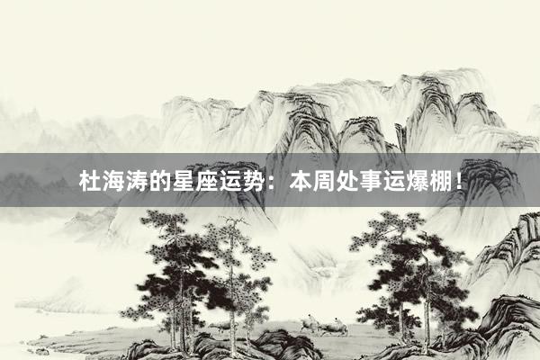杜海涛的星座运势：本周处事运爆棚！