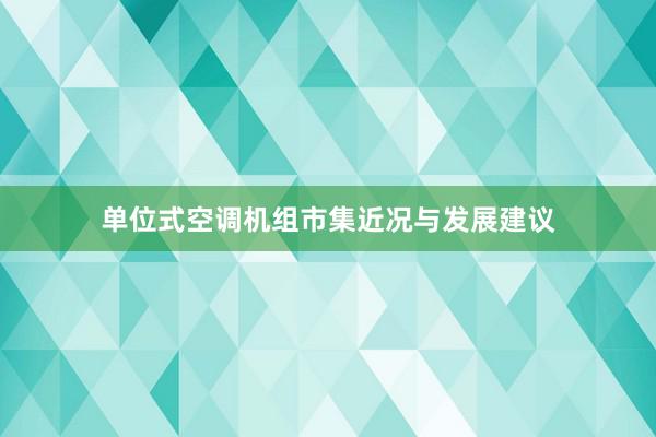单位式空调机组市集近况与发展建议