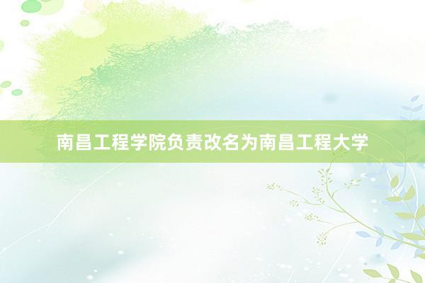 南昌工程学院负责改名为南昌工程大学