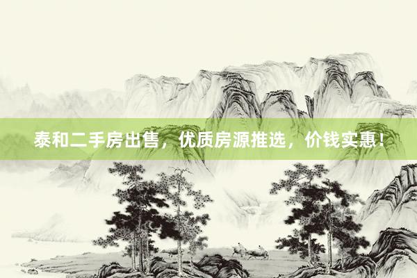 泰和二手房出售，优质房源推选，价钱实惠！