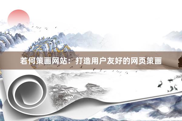若何策画网站：打造用户友好的网页策画